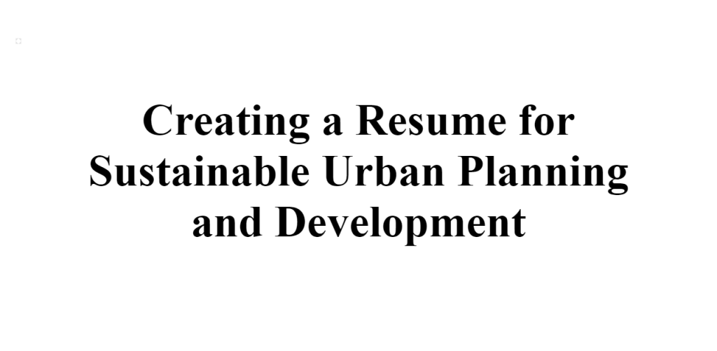 creating a resume for sustainable urban planning and development