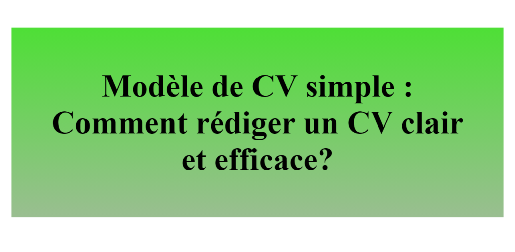 Modèle de CV simple : Comment rédiger un CV clair et efficace?
